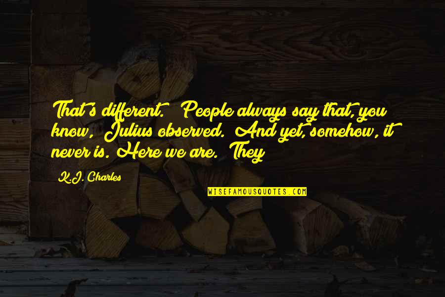 I Was Always Here Quotes By K.J. Charles: That's different." "People always say that, you know,"