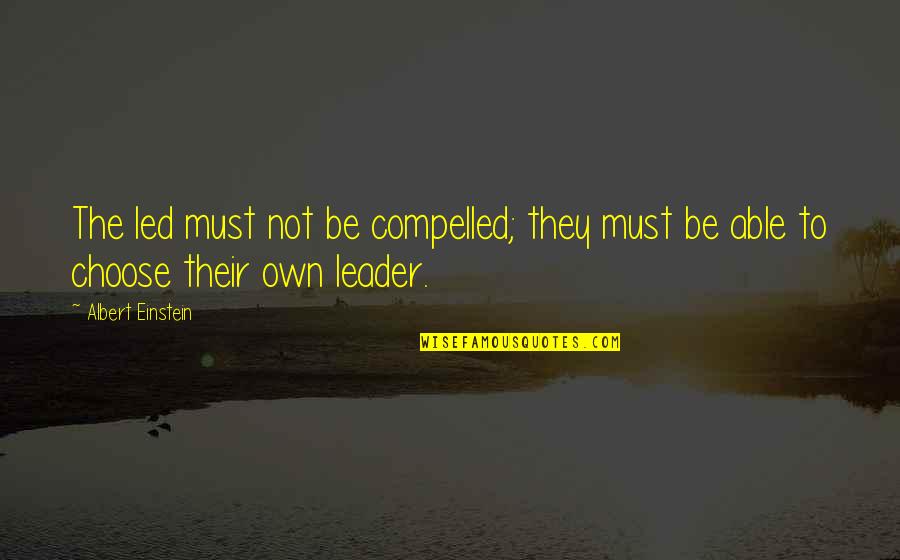 I Was Born A Leader Quotes By Albert Einstein: The led must not be compelled; they must