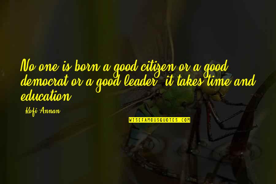 I Was Born A Leader Quotes By Kofi Annan: No one is born a good citizen or