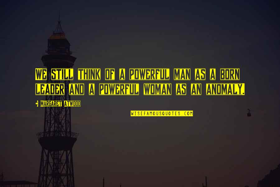 I Was Born A Leader Quotes By Margaret Atwood: We still think of a powerful man as