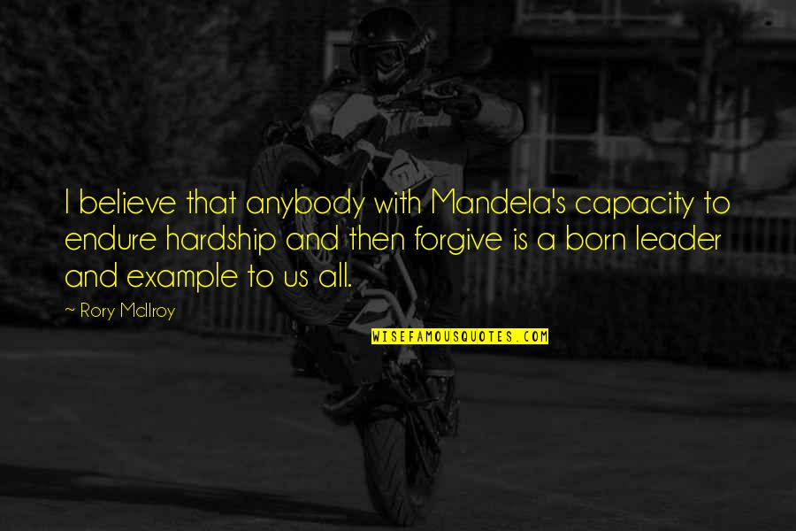 I Was Born A Leader Quotes By Rory McIlroy: I believe that anybody with Mandela's capacity to