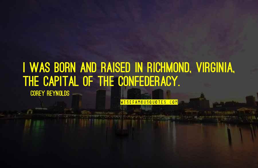 I Was Born And Raised Quotes By Corey Reynolds: I was born and raised in Richmond, Virginia,