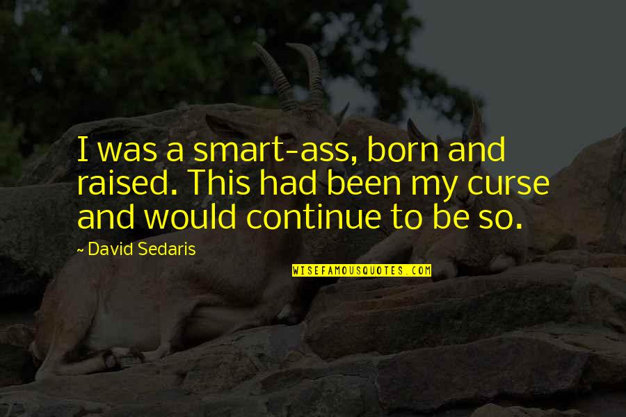 I Was Born And Raised Quotes By David Sedaris: I was a smart-ass, born and raised. This