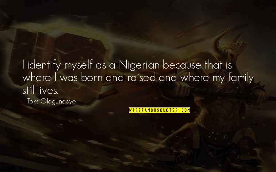 I Was Born And Raised Quotes By Toks Olagundoye: I identify myself as a Nigerian because that