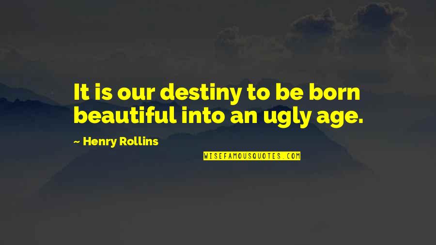I Was Born Beautiful Quotes By Henry Rollins: It is our destiny to be born beautiful