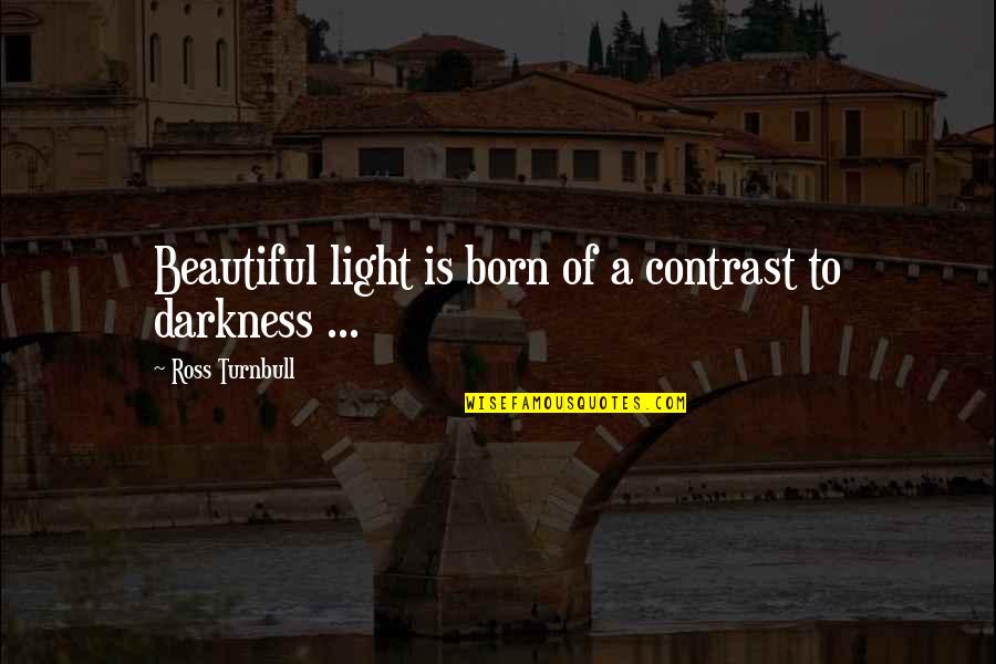 I Was Born Beautiful Quotes By Ross Turnbull: Beautiful light is born of a contrast to