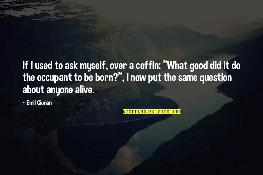 I Was Born By Myself Quotes By Emil Cioran: If I used to ask myself, over a