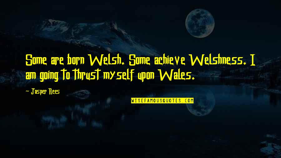 I Was Born By Myself Quotes By Jasper Rees: Some are born Welsh. Some achieve Welshness. I