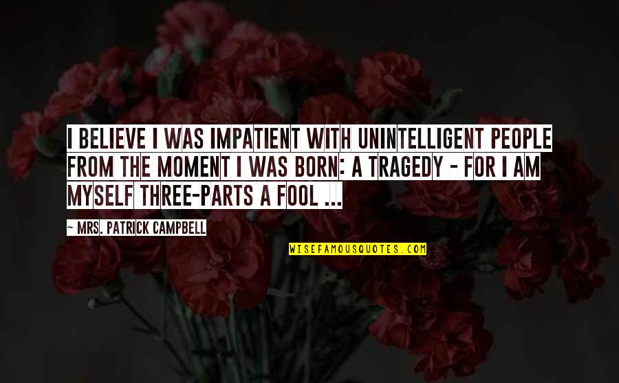 I Was Born By Myself Quotes By Mrs. Patrick Campbell: I believe I was impatient with unintelligent people