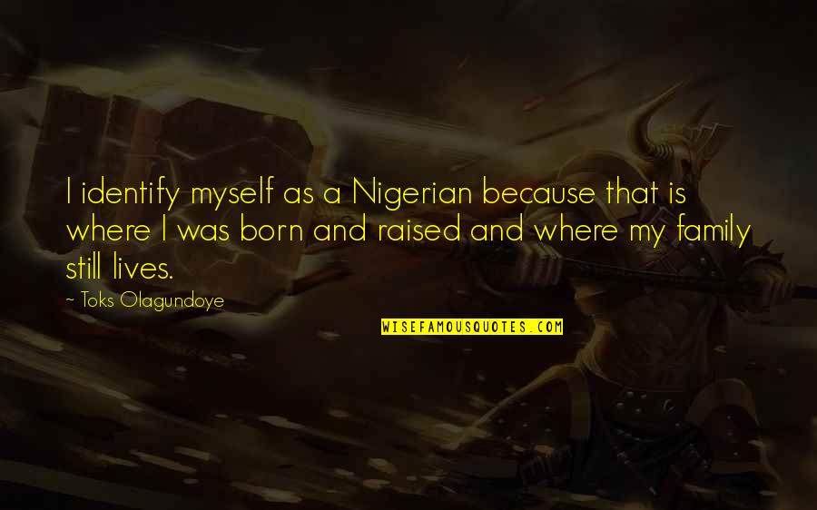 I Was Born By Myself Quotes By Toks Olagundoye: I identify myself as a Nigerian because that