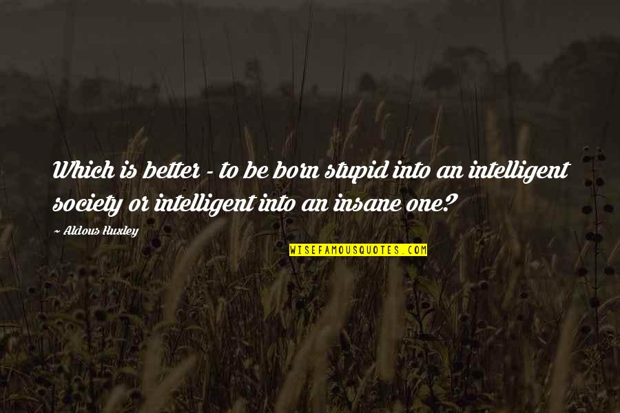 I Was Born Intelligent Quotes By Aldous Huxley: Which is better - to be born stupid