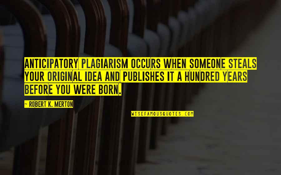 I Was Born Original Quotes By Robert K. Merton: Anticipatory plagiarism occurs when someone steals your original