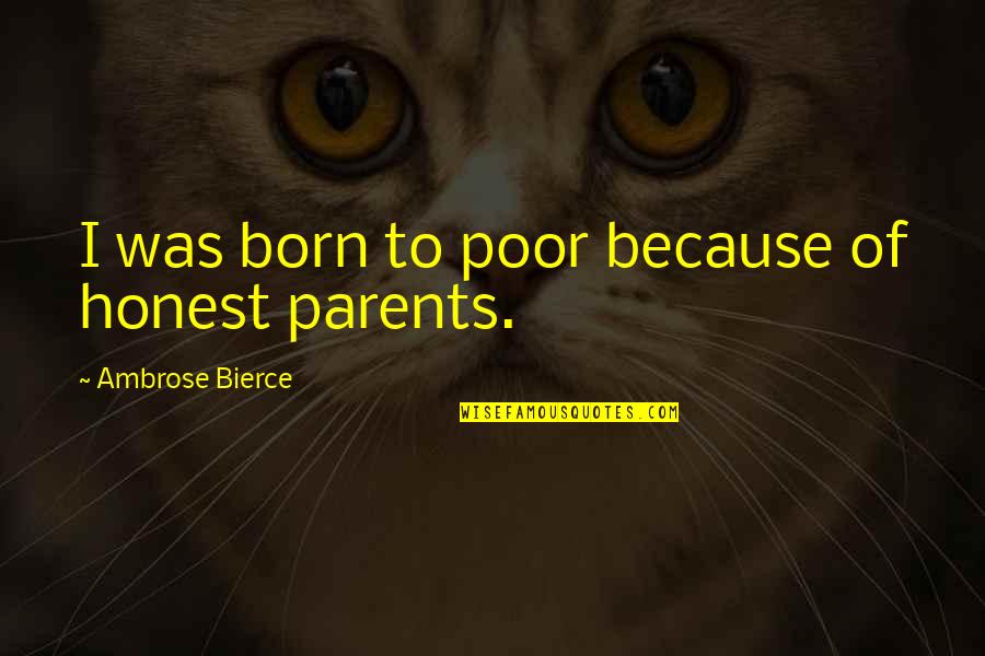I Was Born Poor Quotes By Ambrose Bierce: I was born to poor because of honest