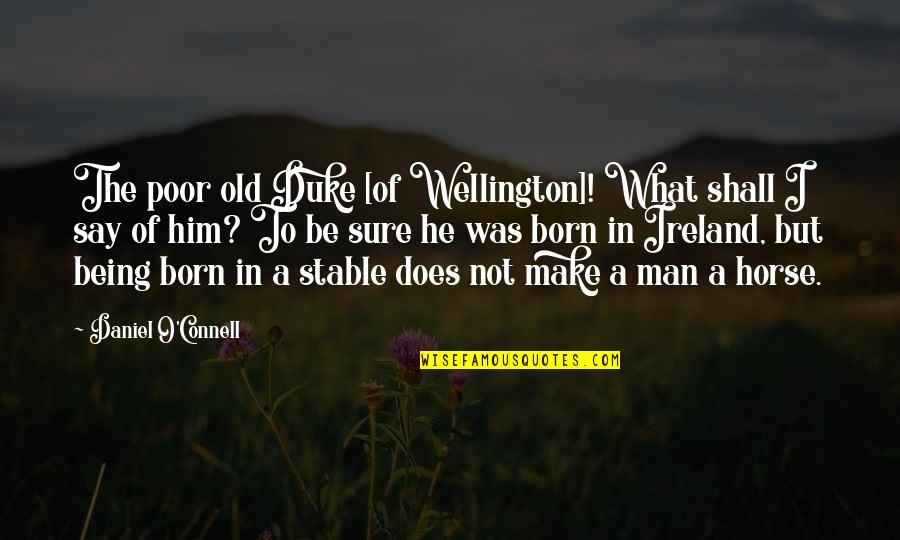 I Was Born Poor Quotes By Daniel O'Connell: The poor old Duke [of Wellington]! What shall
