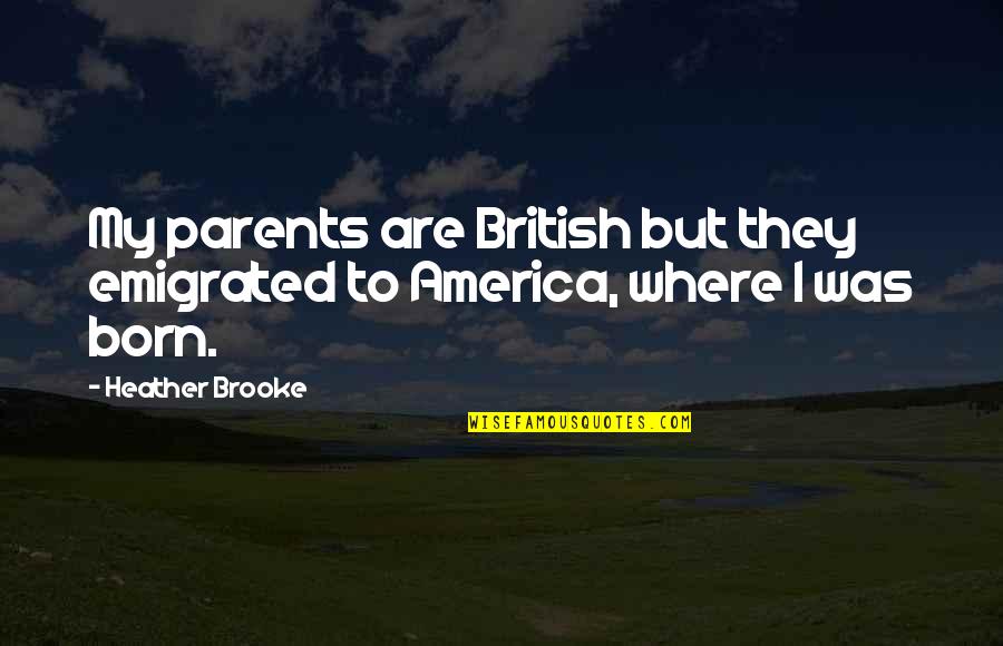 I Was Born Quotes By Heather Brooke: My parents are British but they emigrated to