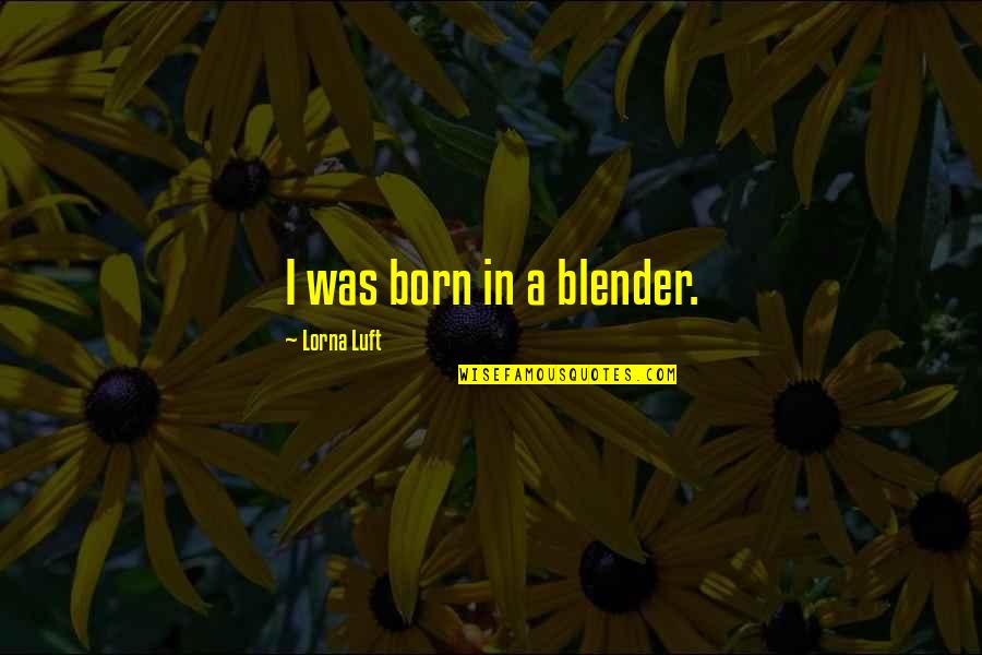I Was Born Quotes By Lorna Luft: I was born in a blender. I Was Born Quotes By Lorna Luft: I was born in a blender.
