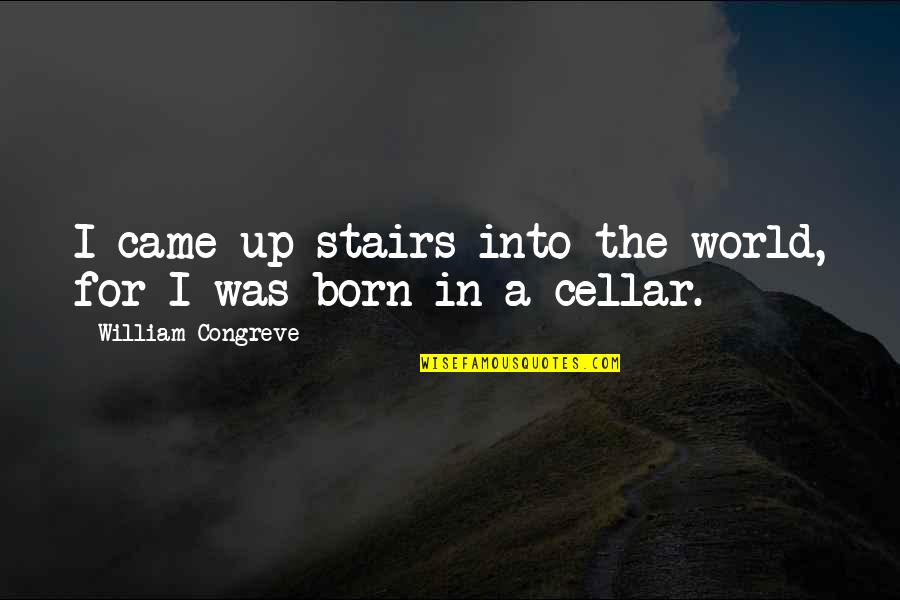 I Was Born Quotes By William Congreve: I came up stairs into the world, for I Was Born Quotes By William Congreve: I came up stairs into the world, for