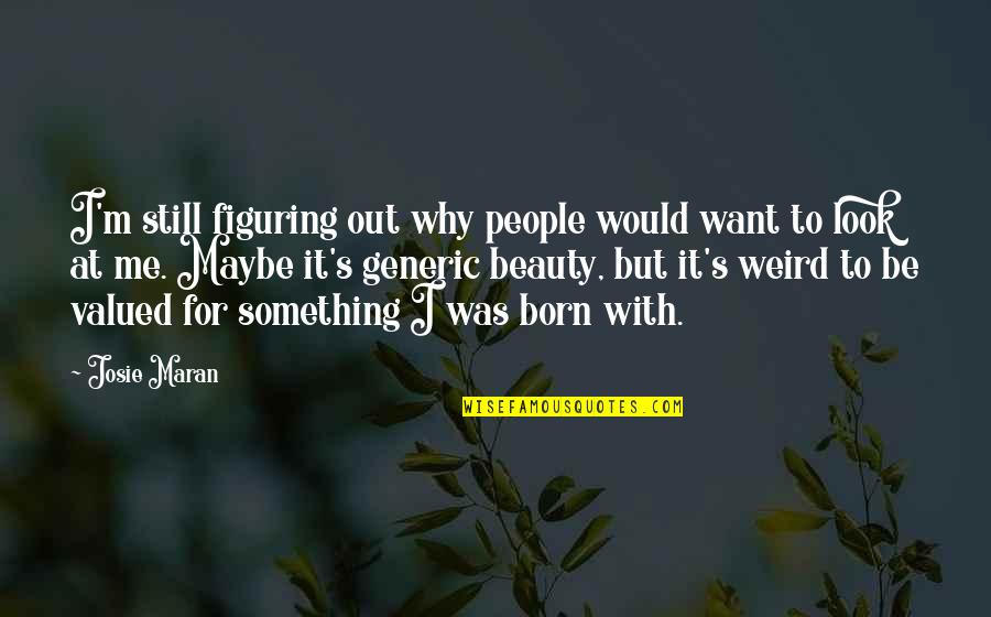 I Was Born To Be Me Quotes By Josie Maran: I'm still figuring out why people would want I Was Born To Be Me Quotes By Josie Maran: I'm still figuring out why people would want