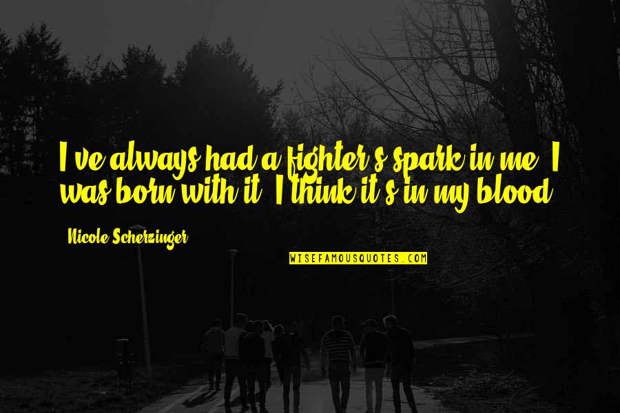 I Was Born To Be Me Quotes By Nicole Scherzinger: I've always had a fighter's spark in me. I Was Born To Be Me Quotes By Nicole Scherzinger: I've always had a fighter's spark in me.