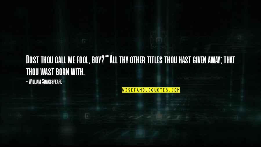 I Was Born To Be Me Quotes By William Shakespeare: Dost thou call me fool, boy?""All thy other I Was Born To Be Me Quotes By William Shakespeare: Dost thou call me fool, boy?""All thy other
