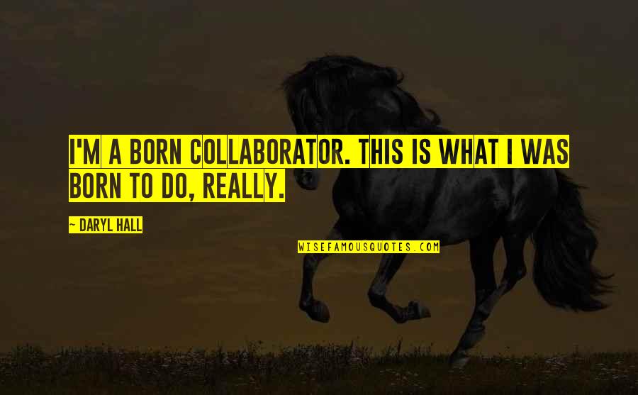 I Was Born To Do This Quotes By Daryl Hall: I'm a born collaborator. This is what I