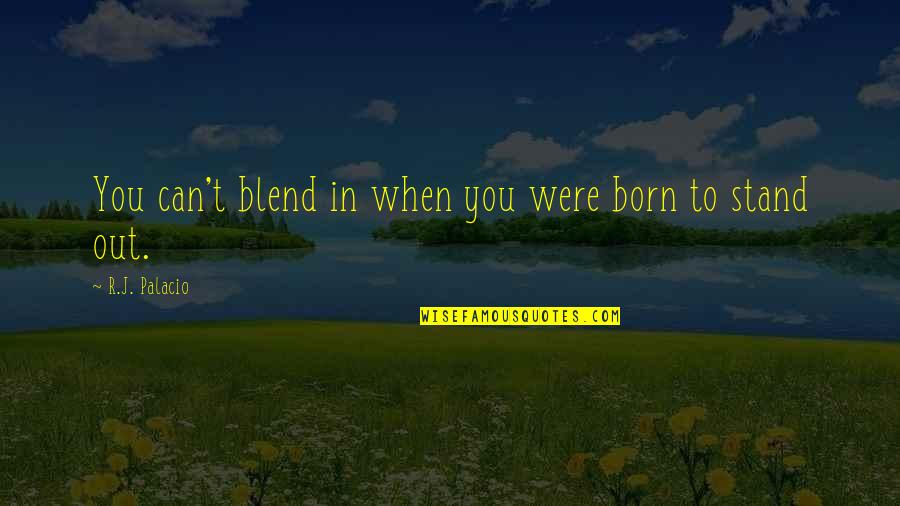 I Was Born To Stand Out Quotes By R.J. Palacio: You can't blend in when you were born