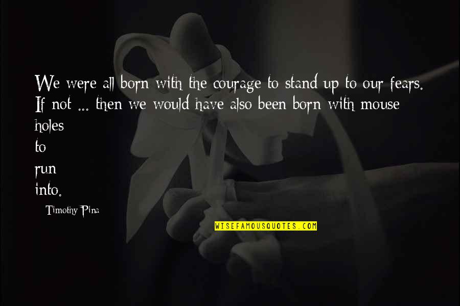 I Was Born To Stand Out Quotes By Timothy Pina: We were all born with the courage to