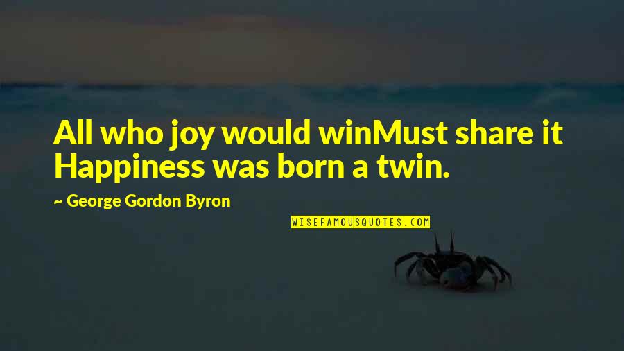 I Was Born To Win Quotes By George Gordon Byron: All who joy would winMust share it Happiness