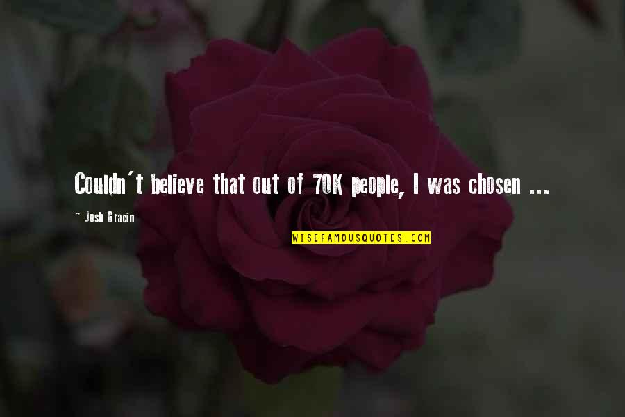 I Was Chosen Quotes By Josh Gracin: Couldn't believe that out of 70K people, I
