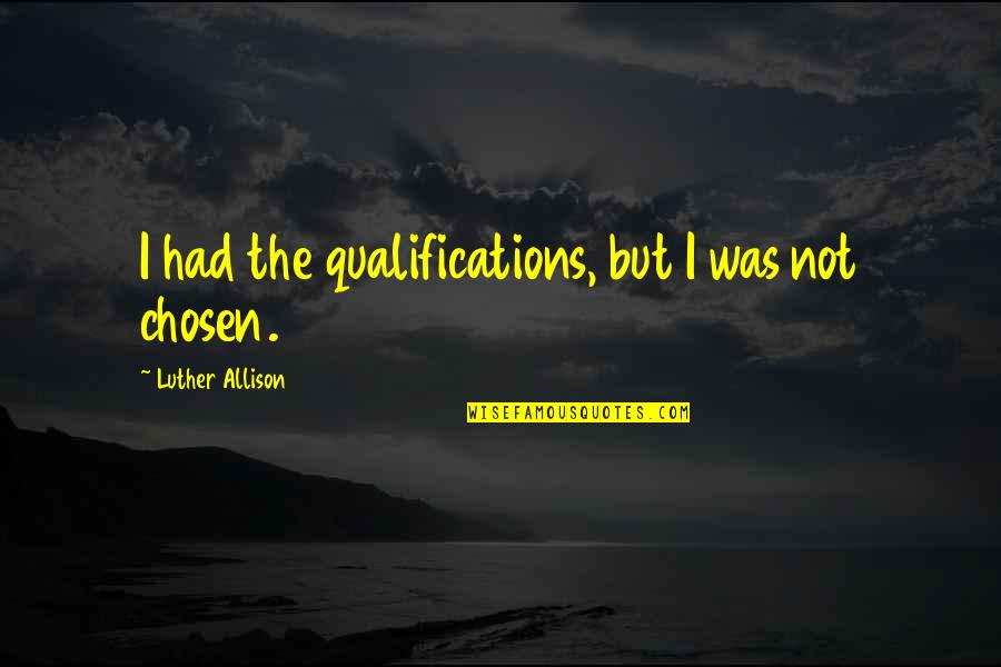 I Was Chosen Quotes By Luther Allison: I had the qualifications, but I was not I Was Chosen Quotes By Luther Allison: I had the qualifications, but I was not