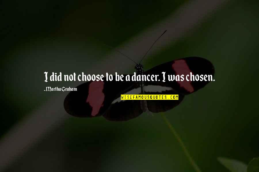 I Was Chosen Quotes By Martha Graham: I did not choose to be a dancer. I Was Chosen Quotes By Martha Graham: I did not choose to be a dancer.