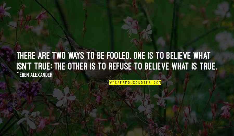 I Was Fooled Quotes By Eben Alexander: There are two ways to be fooled. One