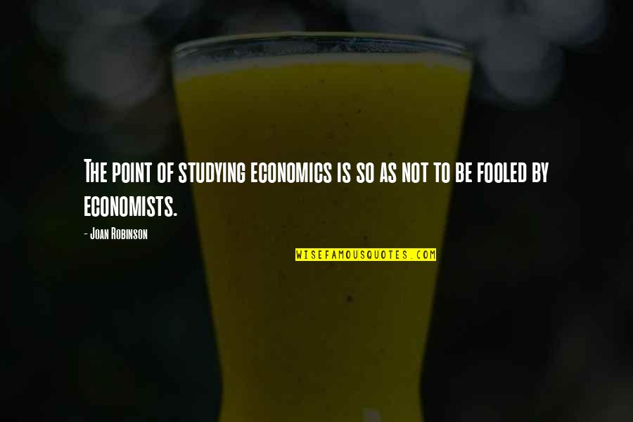 I Was Fooled Quotes By Joan Robinson: The point of studying economics is so as