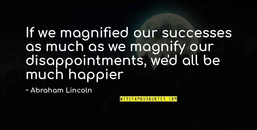 I Was Happier Than Quotes By Abraham Lincoln: If we magnified our successes as much as