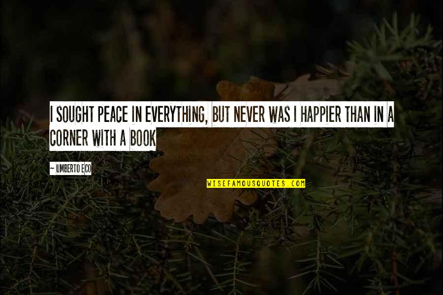 I Was Happier Than Quotes By Umberto Eco: I sought peace in everything, but never was