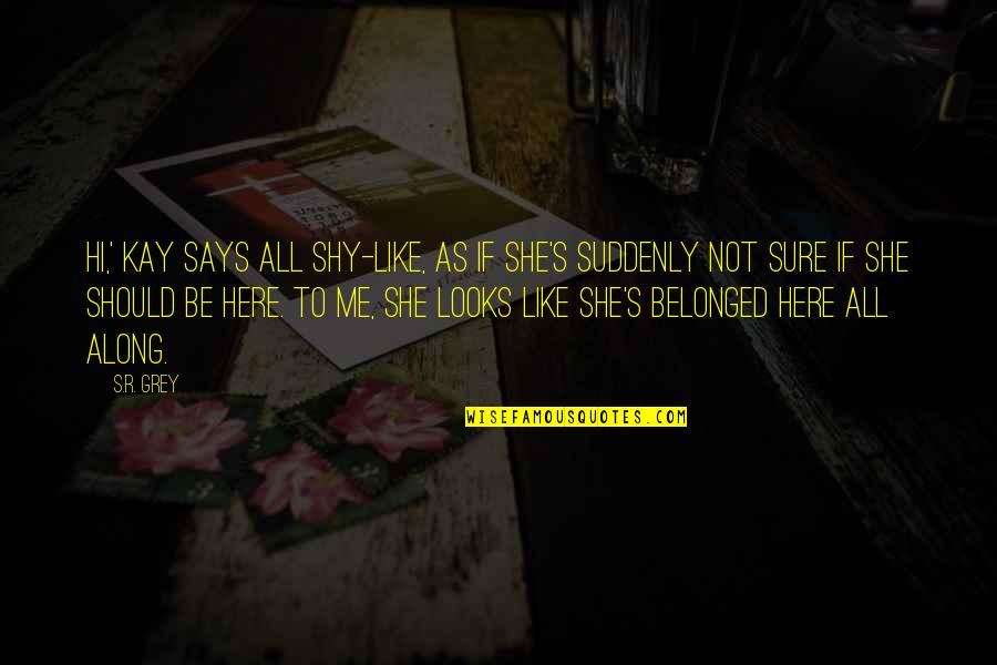 I Was Here All Along Quotes By S.R. Grey: Hi,' Kay says all shy-like, as if she's