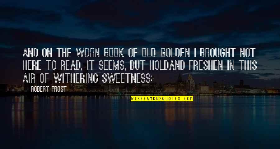 I Was Here Book Quotes By Robert Frost: And on the worn book of old-golden I