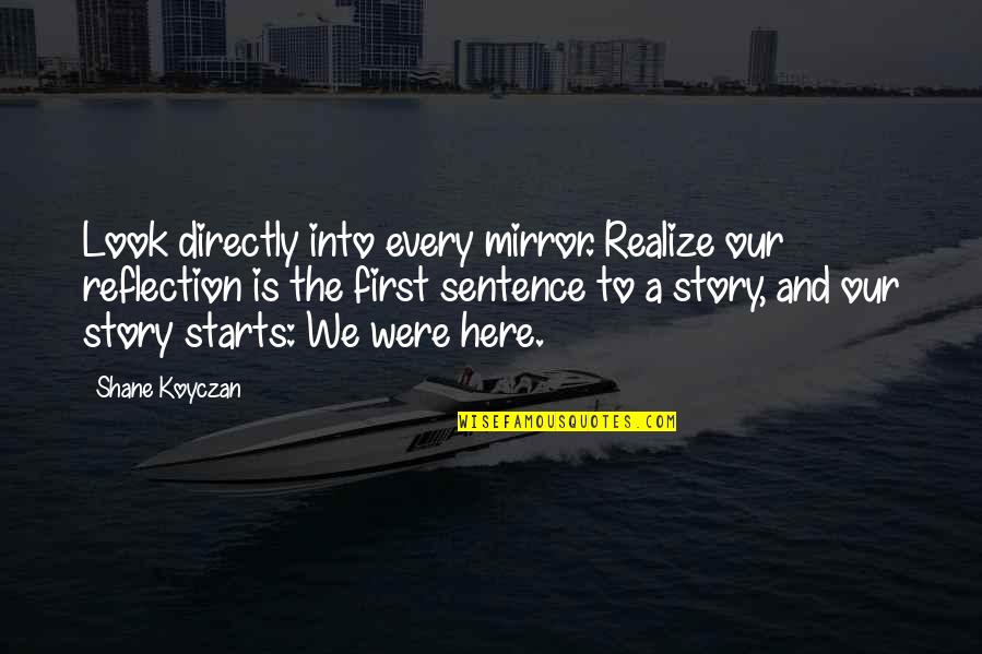 I Was Here First Quotes By Shane Koyczan: Look directly into every mirror. Realize our reflection
