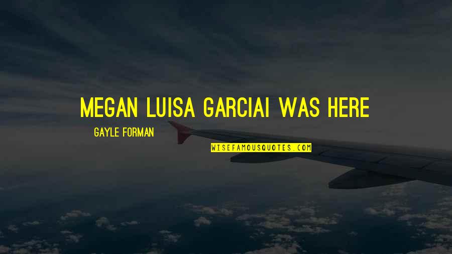I Was Here Gayle Forman Quotes By Gayle Forman: Megan Luisa GarciaI WAS HERE