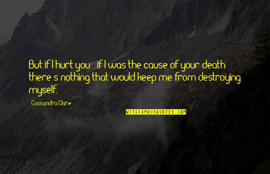 I Was Hurt Quotes By Cassandra Clare: But if I hurt you - if I