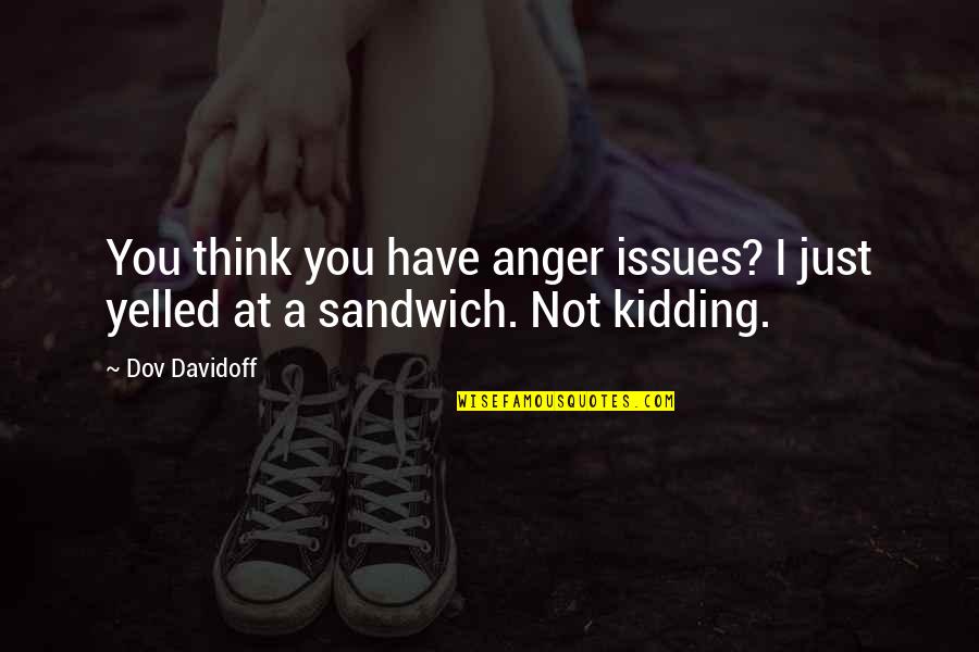 I Was Just Kidding Quotes By Dov Davidoff: You think you have anger issues? I just