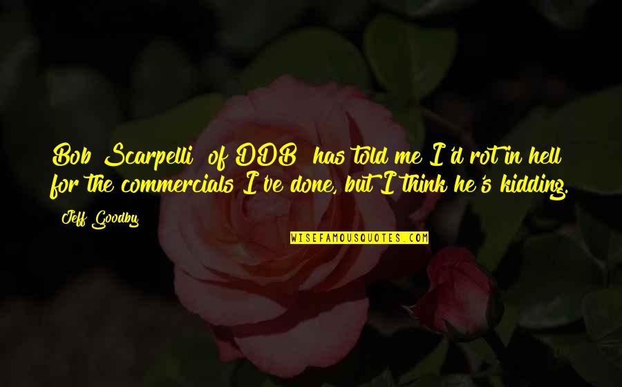 I Was Just Kidding Quotes By Jeff Goodby: Bob Scarpelli [of DDB] has told me I'd