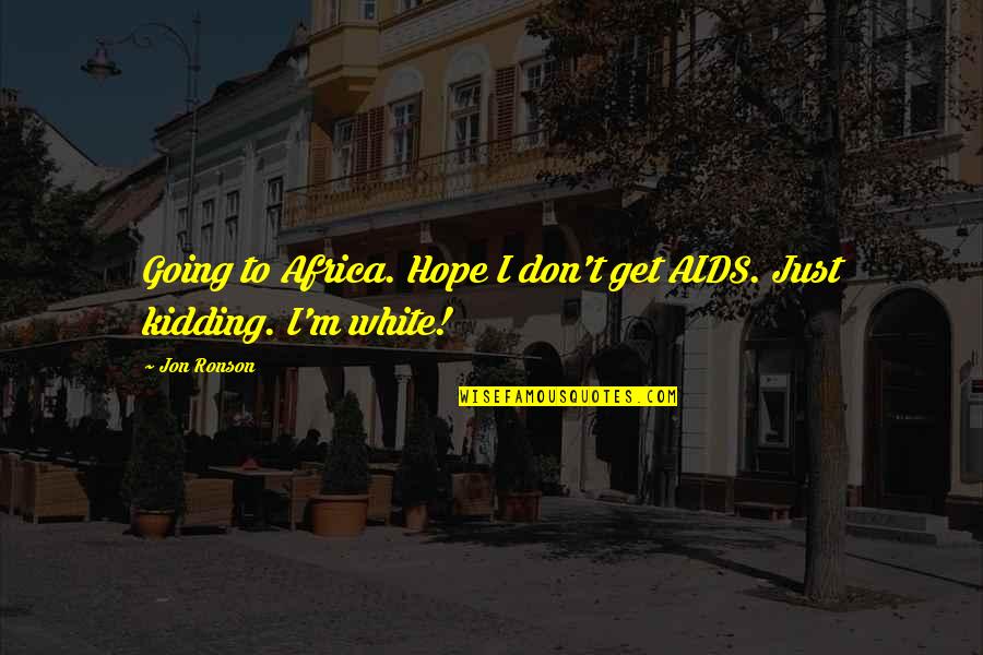 I Was Just Kidding Quotes By Jon Ronson: Going to Africa. Hope I don't get AIDS.