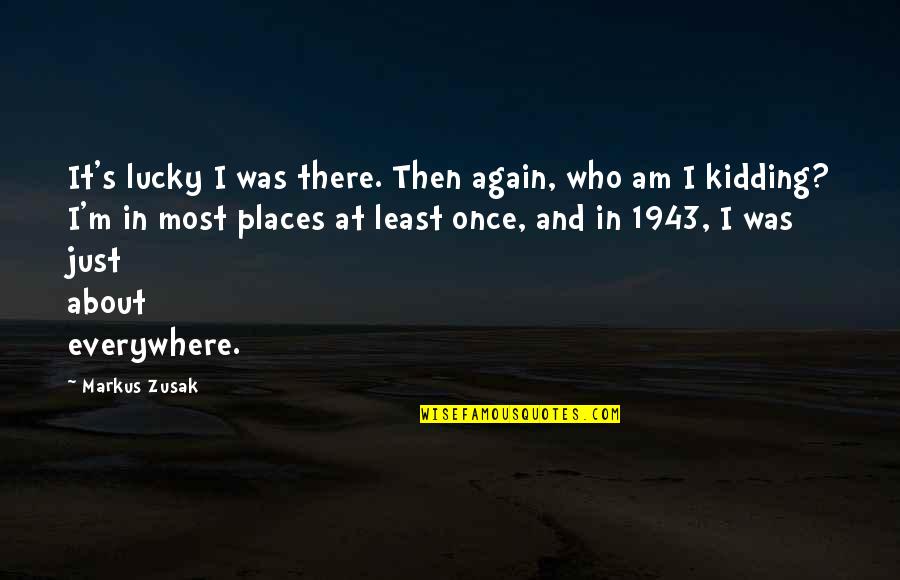 I Was Just Kidding Quotes By Markus Zusak: It's lucky I was there. Then again, who I Was Just Kidding Quotes By Markus Zusak: It's lucky I was there. Then again, who
