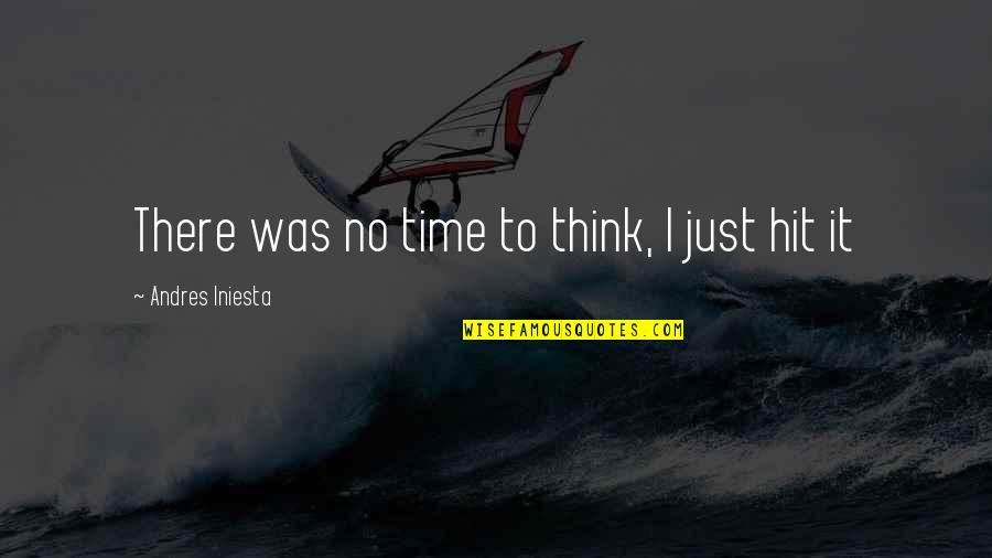 I Was Just Thinking Quotes By Andres Iniesta: There was no time to think, I just