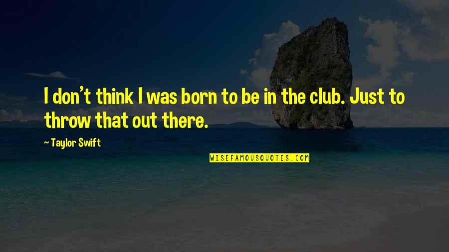 I Was Just Thinking Quotes By Taylor Swift: I don't think I was born to be