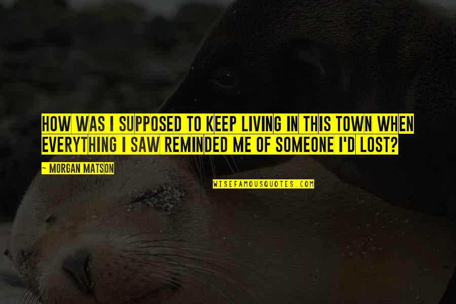 I Was Lost Quotes By Morgan Matson: How was I supposed to keep living in