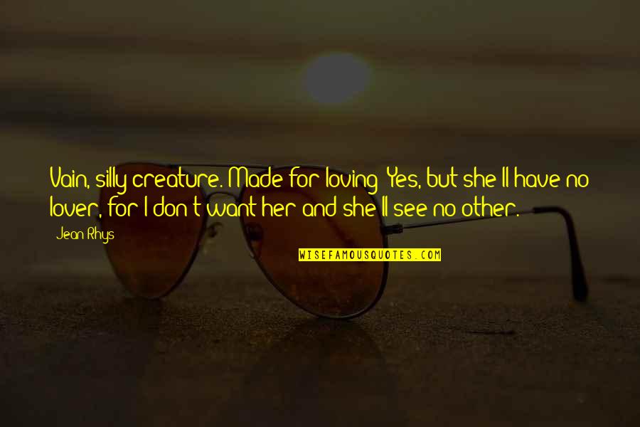 I Was Made For Loving You Quotes By Jean Rhys: Vain, silly creature. Made for loving? Yes, but