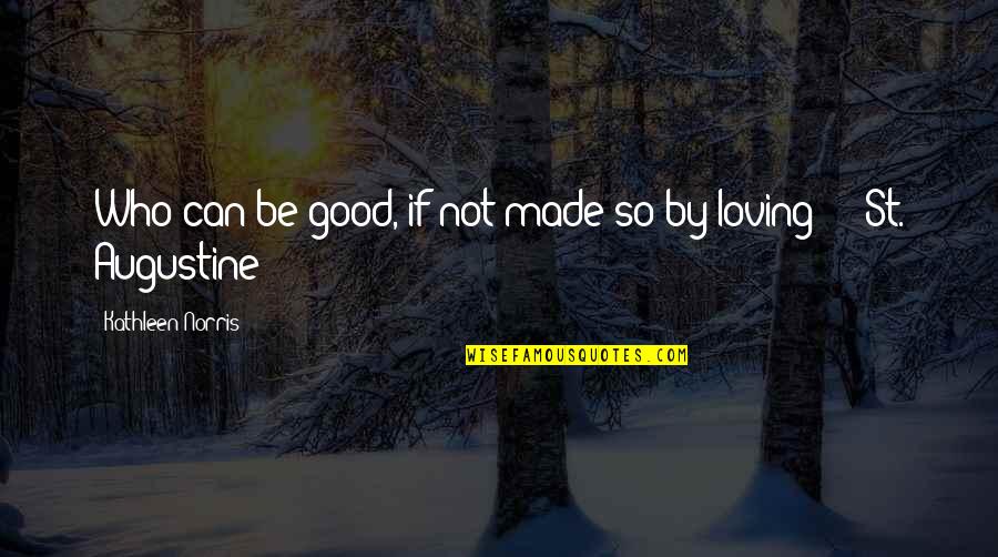 I Was Made For Loving You Quotes By Kathleen Norris: Who can be good, if not made so