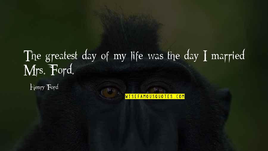 I Was Married Quotes By Henry Ford: The greatest day of my life was the